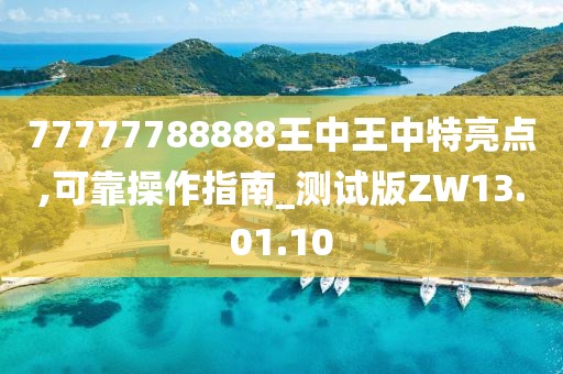 77777788888王中王中特亮点,可靠操作指南_测试版ZW13.01.10