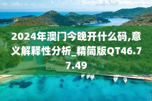 2024年澳门今晚开什么码,意义解释性分析_精简版QT46.77.49