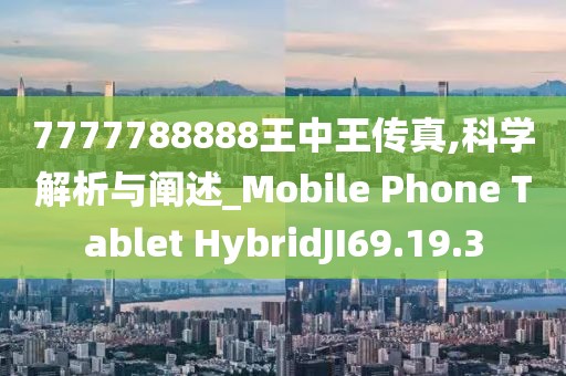 7777788888王中王传真,科学解析与阐述_Mobile Phone Tablet HybridJI69.19.3