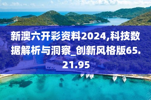 新澳六开彩资料2024,科技数据解析与洞察_创新风格版65.21.95