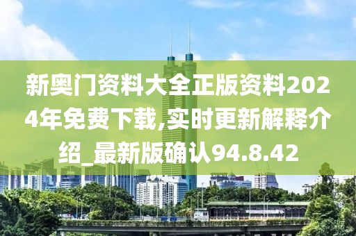 新奥门资料大全正版资料2024年免费下载,实时更新解释介绍_最新版确认94.8.42
