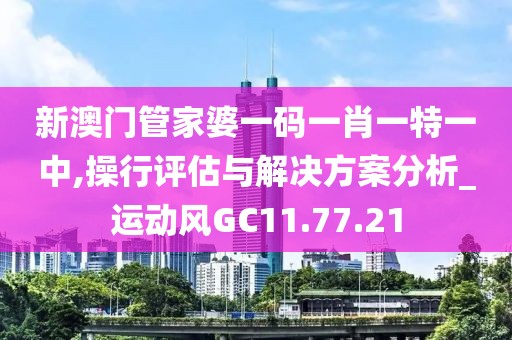 新澳门管家婆一码一肖一特一中,操行评估与解决方案分析_运动风GC11.77.21
