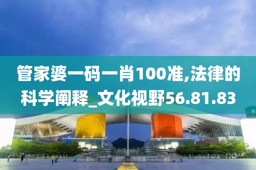 管家婆一码一肖100准,法律的科学阐释_文化视野56.81.83