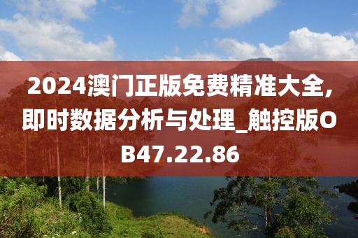 2024澳门正版免费精准大全,即时数据分析与处理_触控版OB47.22.86