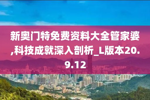 新奥门特免费资料大全管家婆,科技成就深入剖析_L版本20.9.12