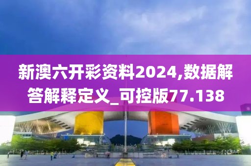 新澳六开彩资料2024,数据解答解释定义_可控版77.138