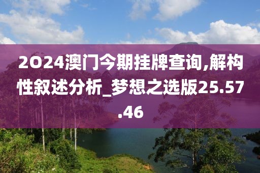 2O24澳门今期挂牌查询,解构性叙述分析_梦想之选版25.57.46