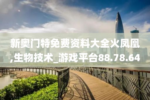 新奥门特免费资料大全火凤凰,生物技术_游戏平台88.78.64