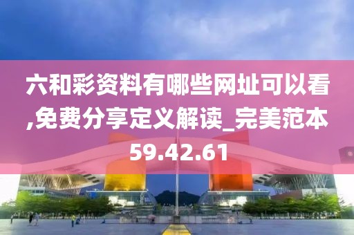 六和彩资料有哪些网址可以看,免费分享定义解读_完美范本59.42.61