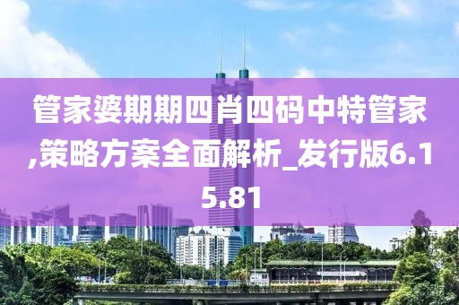 管家婆期期四肖四码中特管家,策略方案全面解析_发行版6.15.81