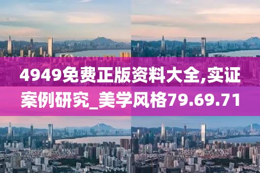 4949免费正版资料大全,实证案例研究_美学风格79.69.71
