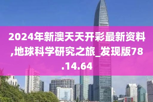 2024年新澳天天开彩最新资料,地球科学研究之旅_发现版78.14.64