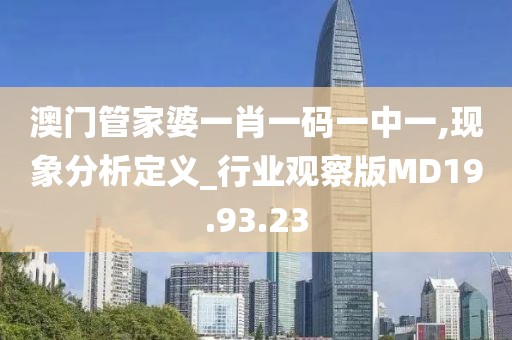 澳门管家婆一肖一码一中一,现象分析定义_行业观察版MD19.93.23