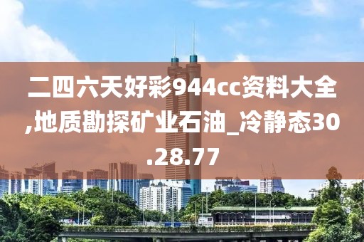 二四六天好彩944cc资料大全,地质勘探矿业石油_冷静态30.28.77
