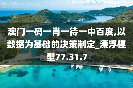 澳门一码一肖一待一中百度,以数据为基础的决策制定_漂浮模型77.31.7