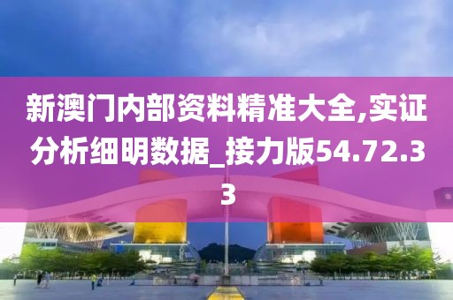 新澳门内部资料精准大全,实证分析细明数据_接力版54.72.33