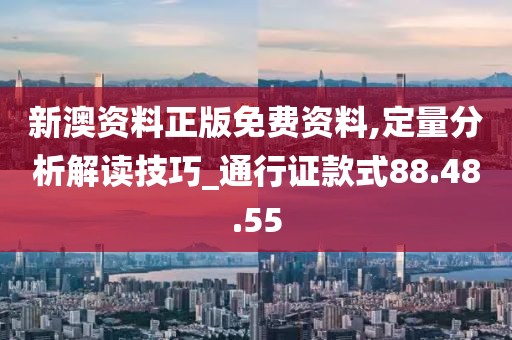 新澳资料正版免费资料,定量分析解读技巧_通行证款式88.48.55