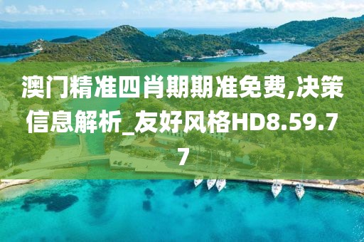 澳门精准四肖期期准免费,决策信息解析_友好风格HD8.59.77