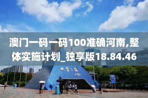澳门一码一码100准确河南,整体实施计划_独享版18.84.46