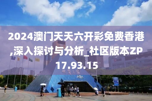 2024澳门天天六开彩免费香港,深入探讨与分析_社区版本ZP17.93.15