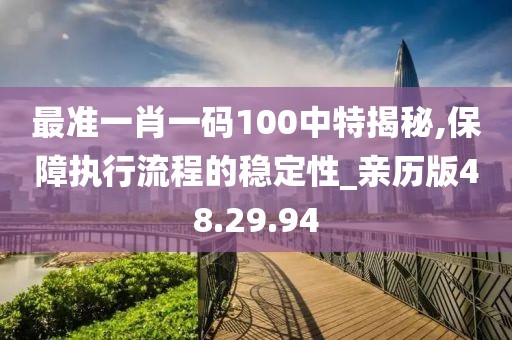 最准一肖一码100中特揭秘,保障执行流程的稳定性_亲历版48.29.94