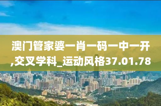 澳门管家婆一肖一码一中一开,交叉学科_运动风格37.01.78