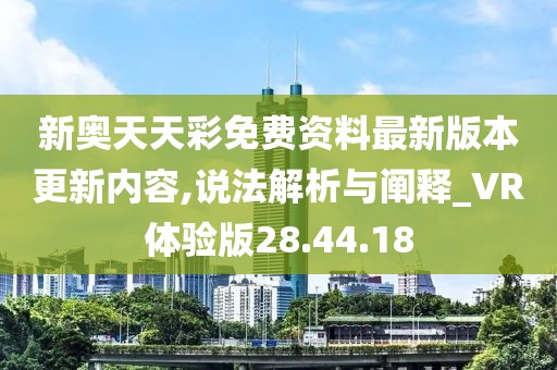 新奥天天彩免费资料最新版本更新内容,说法解析与阐释_VR体验版28.44.18
