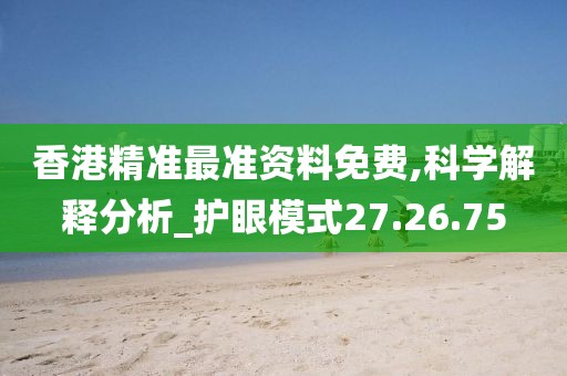 香港精准最准资料免费,科学解释分析_护眼模式27.26.75