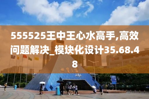 555525王中王心水高手,高效问题解决_模块化设计35.68.48