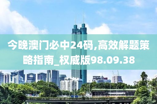 今晚澳门必中24码,高效解题策略指南_权威版98.09.38