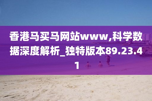 香港马买马网站www,科学数据深度解析_独特版本89.23.41