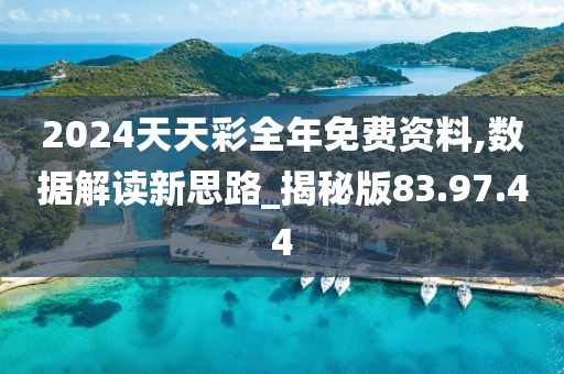 2024天天彩全年免费资料,数据解读新思路_揭秘版83.97.44