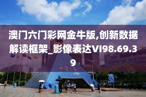 澳门六门彩网金牛版,创新数据解读框架_影像表达VI98.69.39