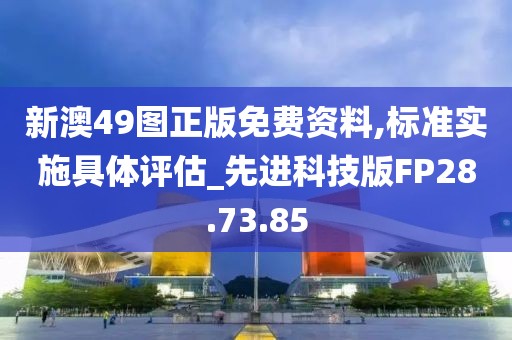 新澳49图正版免费资料,标准实施具体评估_先进科技版FP28.73.85