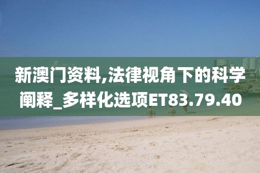 新澳门资料,法律视角下的科学阐释_多样化选项ET83.79.40