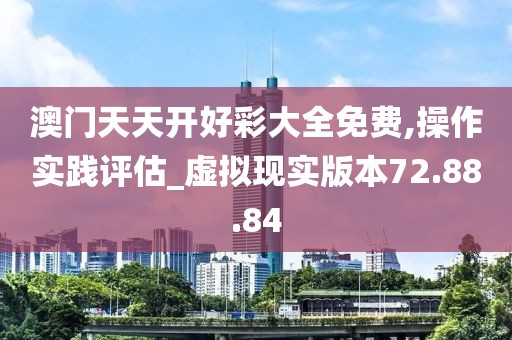 澳门天天开好彩大全免费,操作实践评估_虚拟现实版本72.88.84