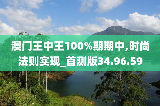 澳门王中王100%期期中,时尚法则实现_首测版34.96.59