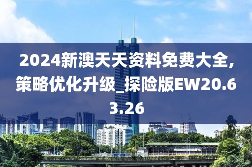 2024新澳天天资料免费大全,策略优化升级_探险版EW20.63.26