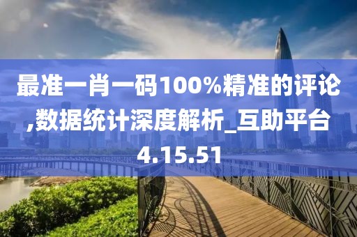 最准一肖一码100%精准的评论,数据统计深度解析_互助平台4.15.51