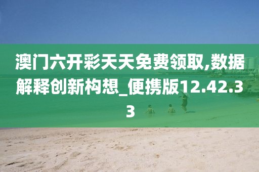 澳门六开彩天天免费领取,数据解释创新构想_便携版12.42.33