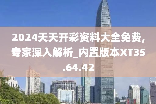 2024天天开彩资料大全免费,专家深入解析_内置版本XT35.64.42