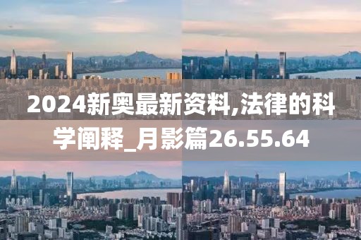 2024新奥最新资料,法律的科学阐释_月影篇26.55.64