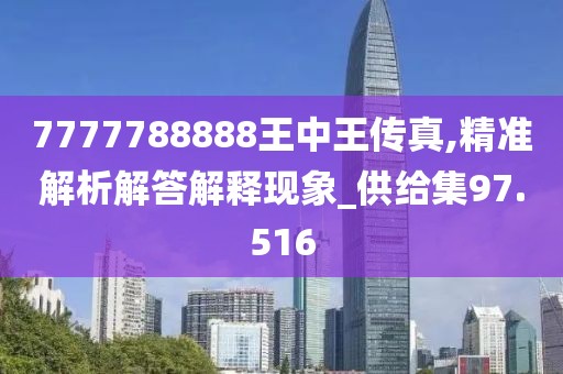 7777788888王中王传真,精准解析解答解释现象_供给集97.516
