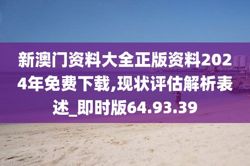 新澳门资料大全正版资料2024年免费下载,现状评估解析表述_即时版64.93.39