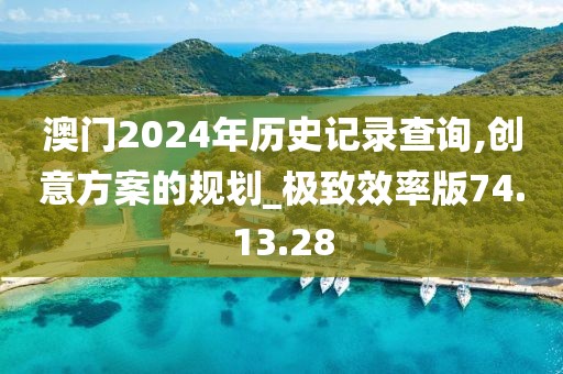 澳门2024年历史记录查询,创意方案的规划_极致效率版74.13.28