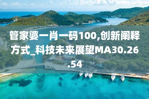 管家婆一肖一码100,创新阐释方式_科技未来展望MA30.26.54