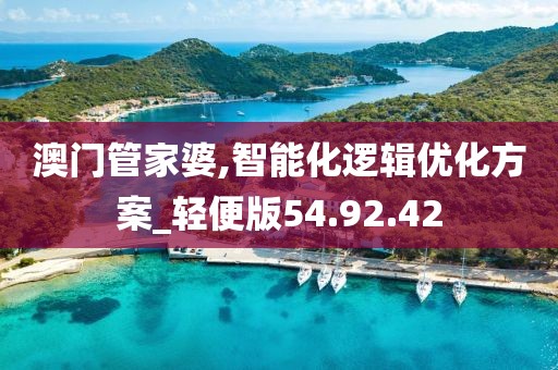 澳门管家婆,智能化逻辑优化方案_轻便版54.92.42