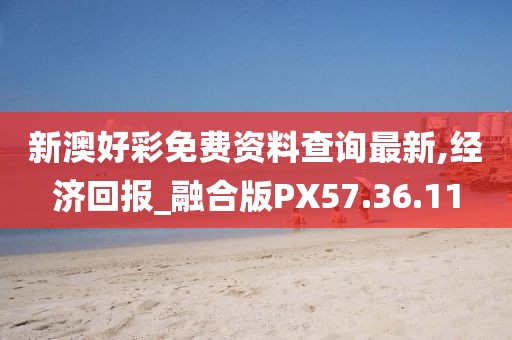新澳好彩免费资料查询最新,经济回报_融合版PX57.36.11