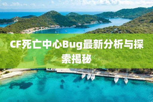 CF死亡中心Bug最新分析与探索揭秘