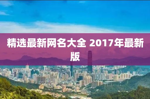 精选最新网名大全 2017年最新版